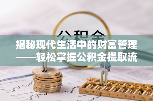阜沙揭秘现代生活中的财富管理——轻松掌握公积金提取流程的艺术