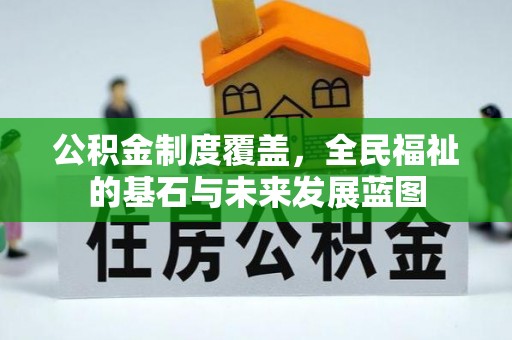 阜沙公积金制度覆盖，全民福祉的基石与未来发展蓝图