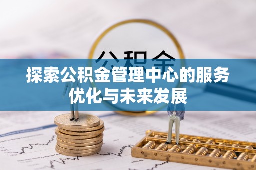 阜沙探索公积金管理中心的服务优化与未来发展
