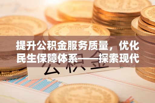 阜沙提升公积金服务质量，优化民生保障体系——探索现代城市居民福利新方向