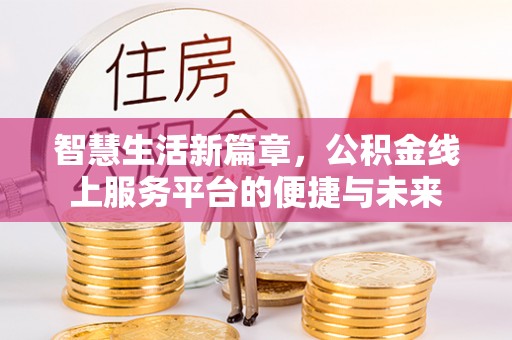 阜沙智慧生活新篇章，公积金线上服务平台的便捷与未来
