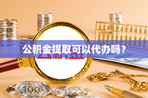 阜沙公积金提取可以代办吗？