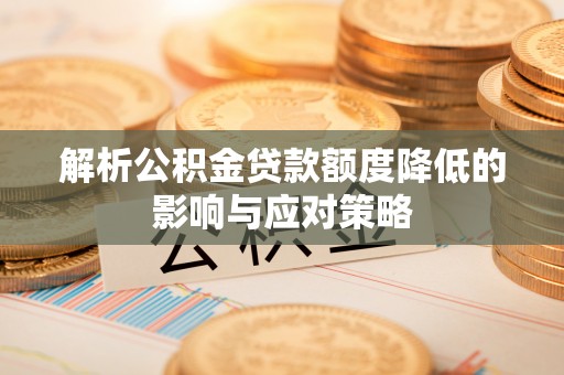 阜沙解析公积金贷款额度降低的影响与应对策略