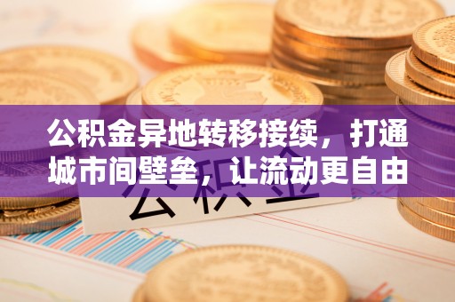 阜沙公积金异地转移接续，打通城市间壁垒，让流动更自由