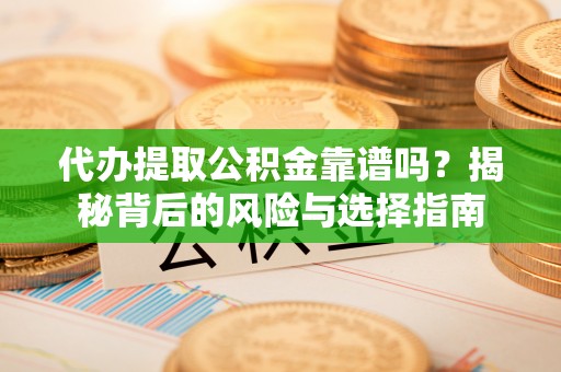 阜沙代办提取公积金靠谱吗？揭秘背后的风险与选择指南