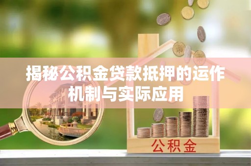 阜沙揭秘公积金贷款抵押的运作机制与实际应用