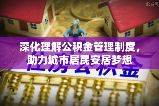 阜沙深化理解公积金管理制度，助力城市居民安居梦想