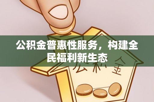 阜沙公积金普惠性服务，构建全民福利新生态