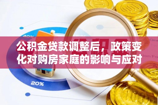 阜沙公积金贷款调整后，政策变化对购房家庭的影响与应对策略