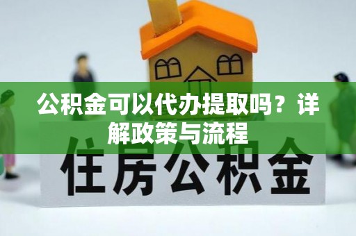 阜沙公积金可以代办提取吗？详解政策与流程