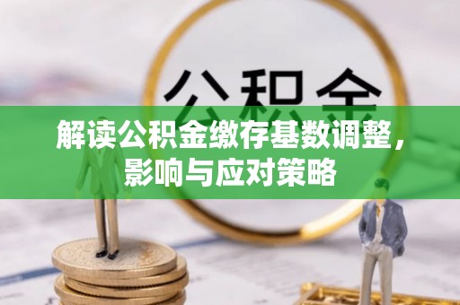 阜沙解读公积金缴存基数调整，影响与应对策略
