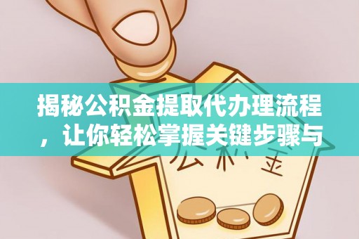 阜沙揭秘公积金提取代办理流程，让你轻松掌握关键步骤与注意事项