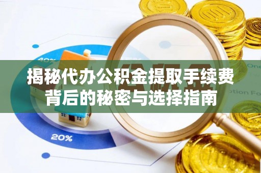 阜沙揭秘代办公积金提取手续费背后的秘密与选择指南