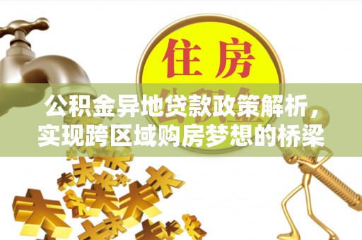 阜沙公积金异地贷款政策解析，实现跨区域购房梦想的桥梁