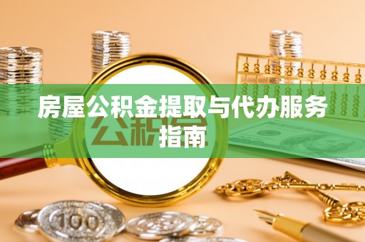 阜沙房屋公积金提取与代办服务指南