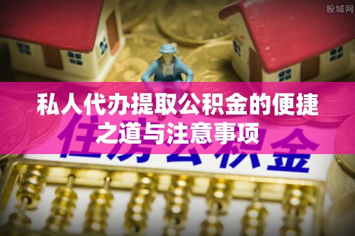 阜沙私人代办提取公积金的便捷之道与注意事项