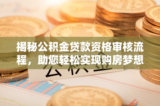 阜沙揭秘公积金贷款资格审核流程，助您轻松实现购房梦想