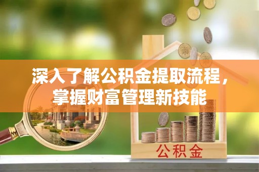 阜沙深入了解公积金提取流程，掌握财富管理新技能
