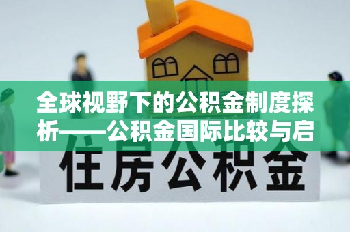 阜沙全球视野下的公积金制度探析——公积金国际比较与启示