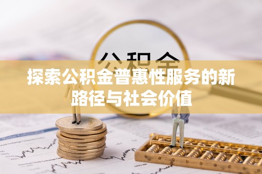 阜沙探索公积金普惠性服务的新路径与社会价值