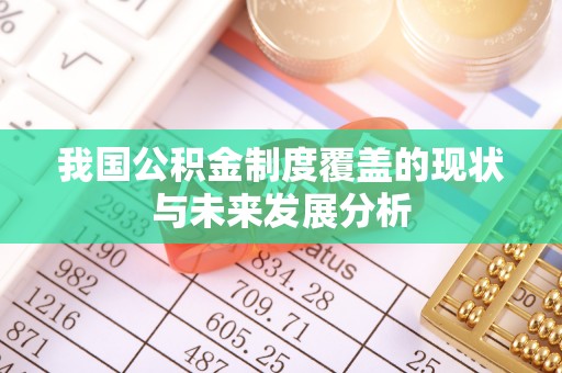 阜沙我国公积金制度覆盖的现状与未来发展分析