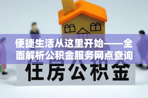 阜沙便捷生活从这里开始——全面解析公积金服务网点查询技巧