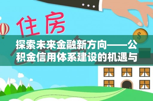 阜沙探索未来金融新方向——公积金信用体系建设的机遇与挑战