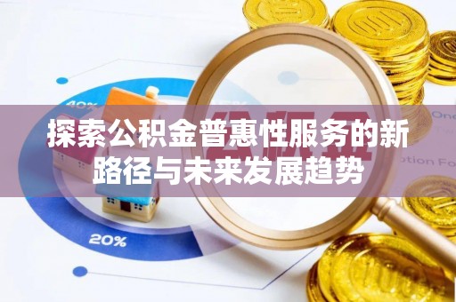 阜沙探索公积金普惠性服务的新路径与未来发展趋势