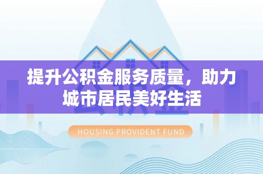 阜沙提升公积金服务质量，助力城市居民美好生活