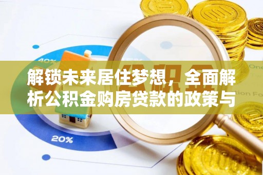 阜沙解锁未来居住梦想，全面解析公积金购房贷款的政策与优势