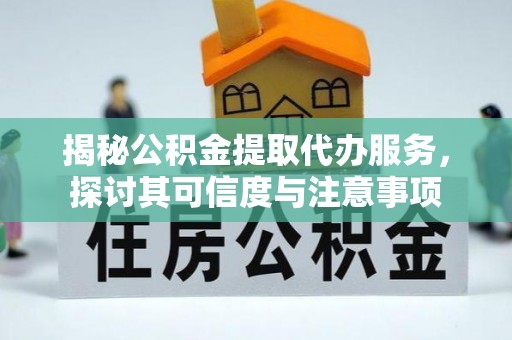 阜沙揭秘公积金提取代办服务，探讨其可信度与注意事项