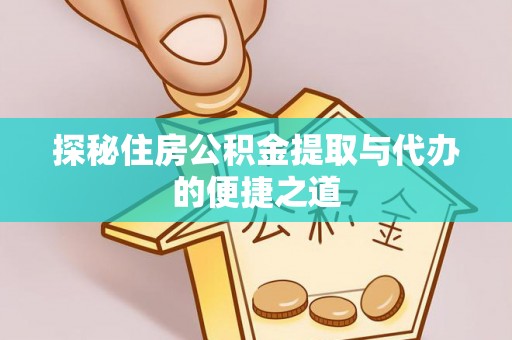 阜沙探秘住房公积金提取与代办的便捷之道
