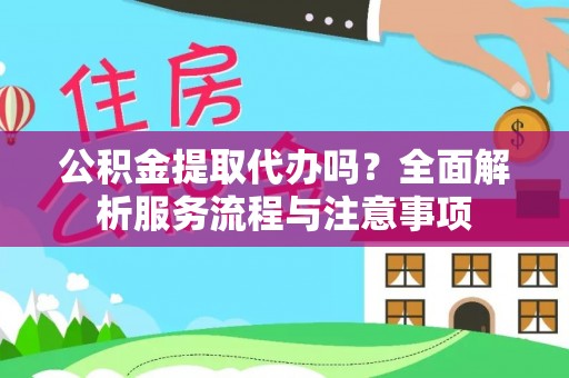 阜沙公积金提取代办吗？全面解析服务流程与注意事项