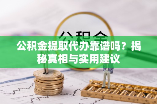 阜沙公积金提取代办靠谱吗？揭秘真相与实用建议