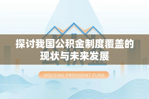 阜沙探讨我国公积金制度覆盖的现状与未来发展