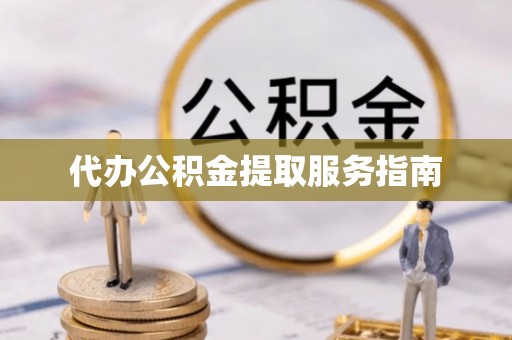 阜沙代办公积金提取服务指南