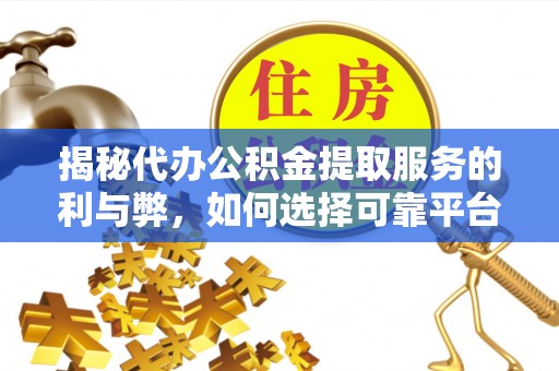 阜沙揭秘代办公积金提取服务的利与弊，如何选择可靠平台？
