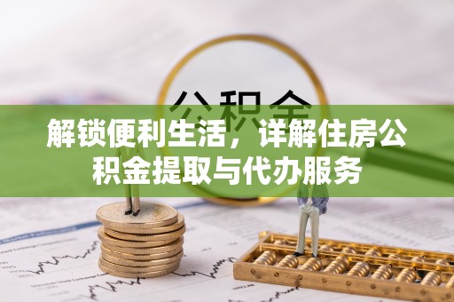 阜沙解锁便利生活，详解住房公积金提取与代办服务