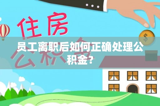 阜沙员工离职后如何正确处理公积金？