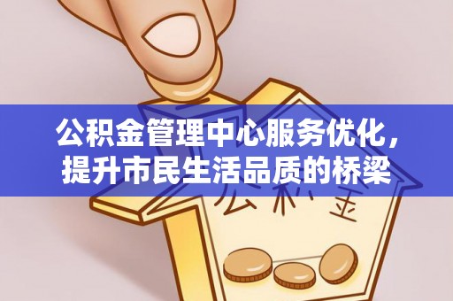 阜沙公积金管理中心服务优化，提升市民生活品质的桥梁