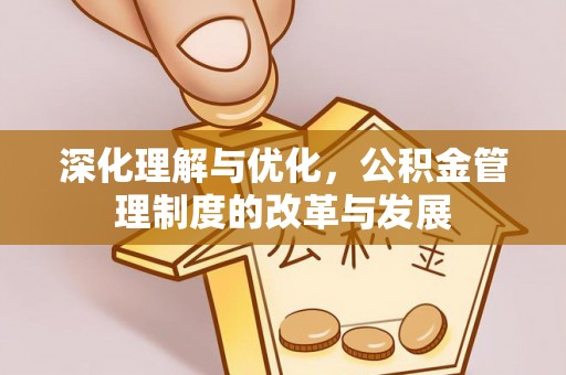 阜沙深化理解与优化，公积金管理制度的改革与发展