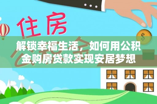 阜沙解锁幸福生活，如何用公积金购房贷款实现安居梦想