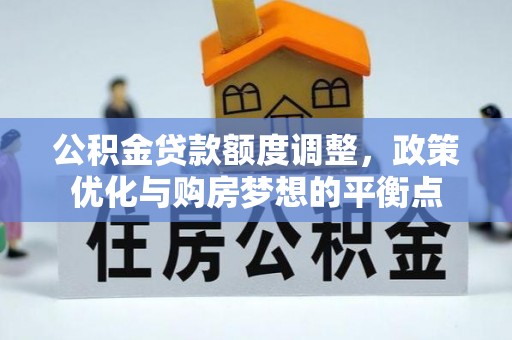 阜沙公积金贷款额度调整，政策优化与购房梦想的平衡点