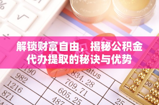阜沙解锁财富自由，揭秘公积金代办提取的秘诀与优势