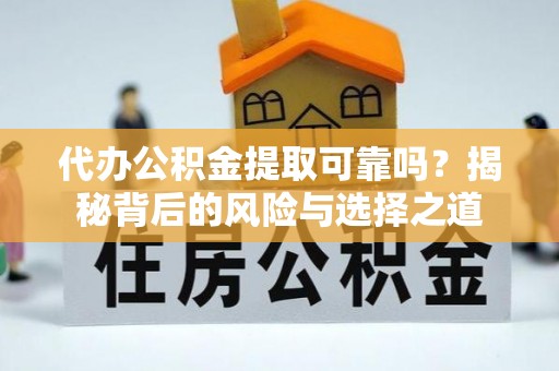 阜沙代办公积金提取可靠吗？揭秘背后的风险与选择之道
