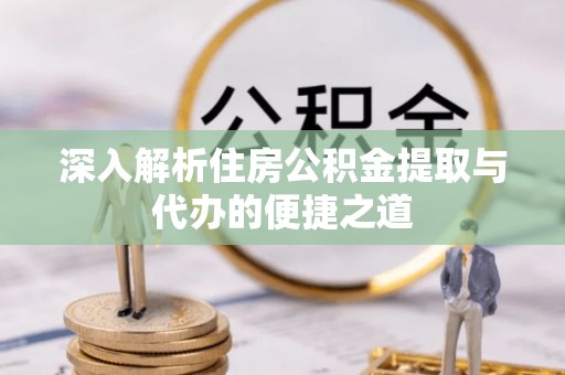 阜沙深入解析住房公积金提取与代办的便捷之道