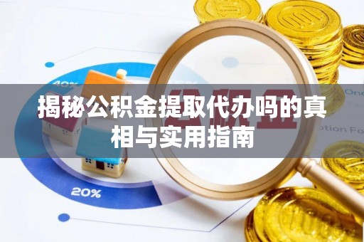 阜沙揭秘公积金提取代办吗的真相与实用指南