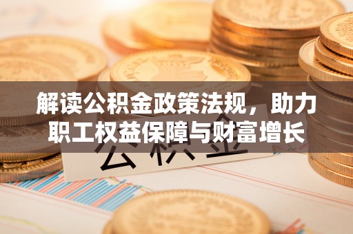 阜沙解读公积金政策法规，助力职工权益保障与财富增长