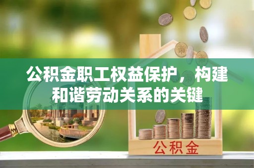 阜沙公积金职工权益保护，构建和谐劳动关系的关键