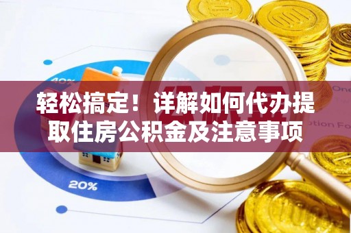阜沙轻松搞定！详解如何代办提取住房公积金及注意事项